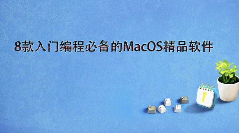 8款入门编程必备的MacOS精品软件，轻松完成开发工作！
